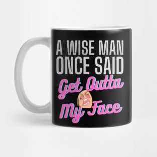 A Wise Man Once Said Get Out Of My Face Mug